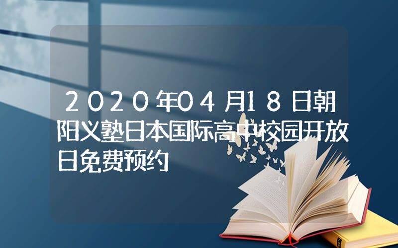 2020年04月18日朝阳义塾日本国际高中校园开放日免费预约