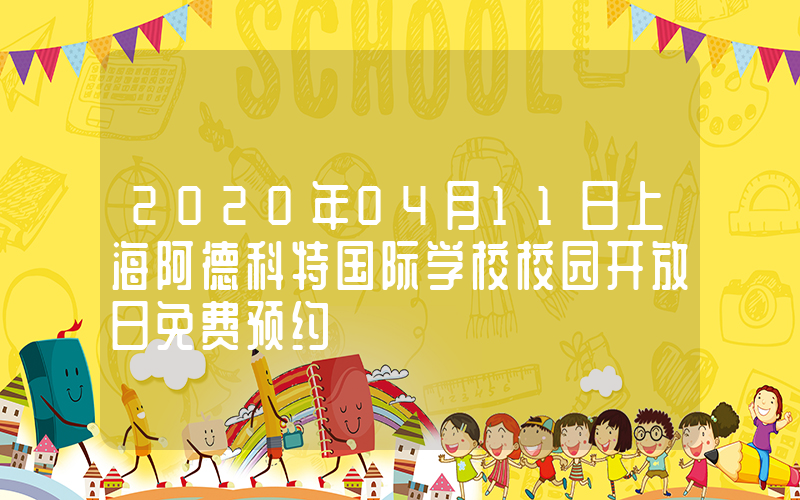 2020年04月11日上海阿德科特国际学校校园开放日免费预约