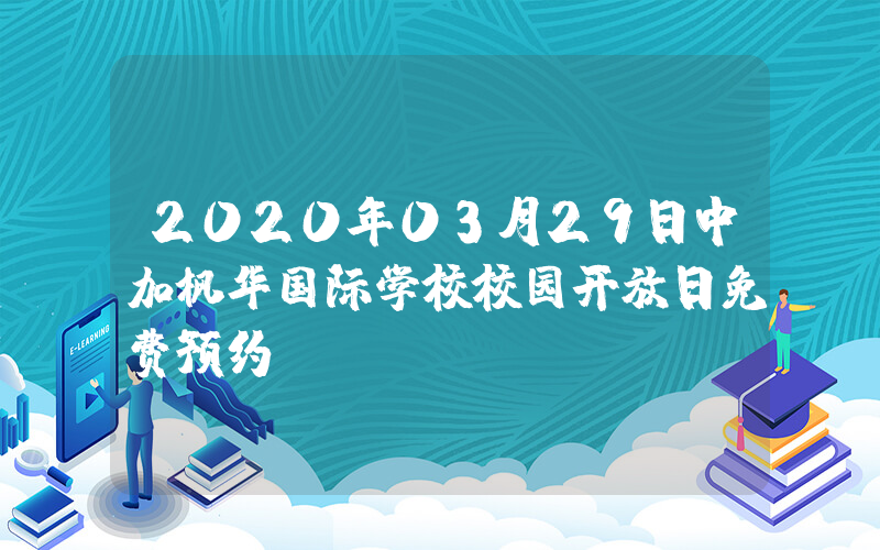 2020年03月29日中加枫华国际学校校园开放日免费预约