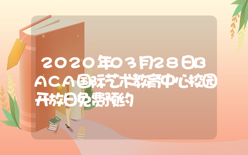 2020年03月28日BACA国际艺术教育中心校园开放日免费预约