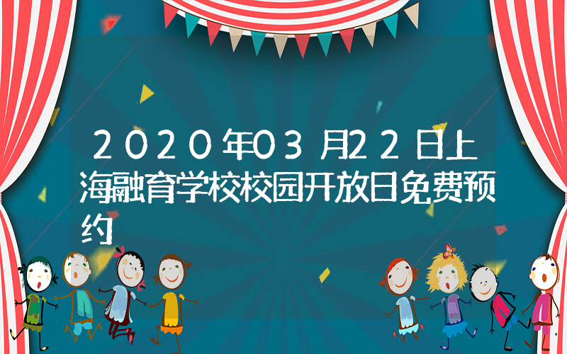 2020年03月22日上海融育学校校园开放日免费预约