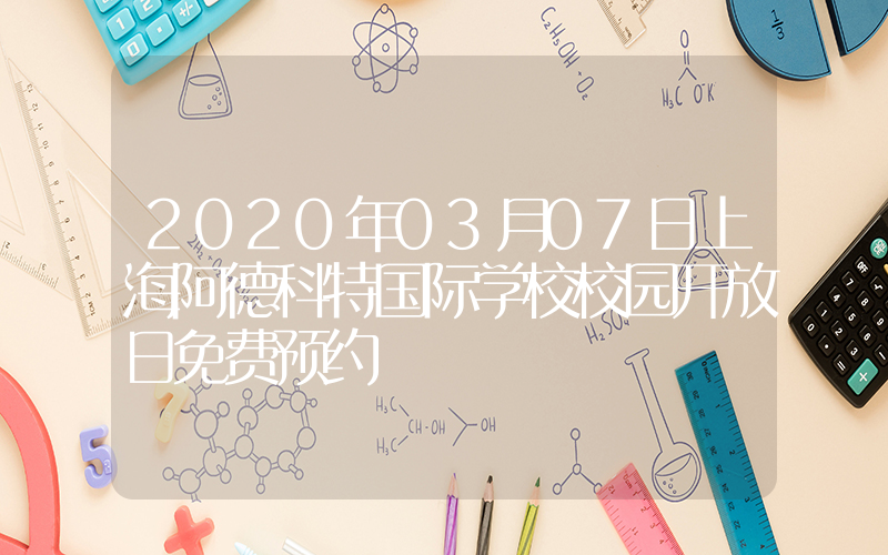 2020年03月07日上海阿德科特国际学校校园开放日免费预约