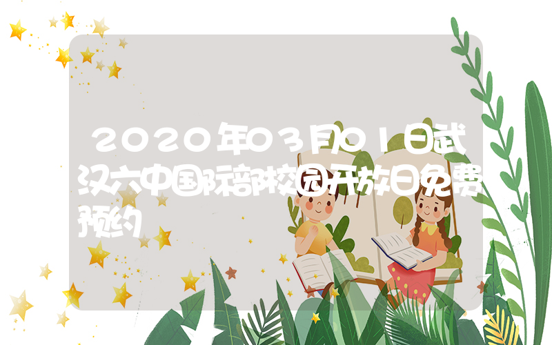 2020年03月01日武汉六中国际部校园开放日免费预约
