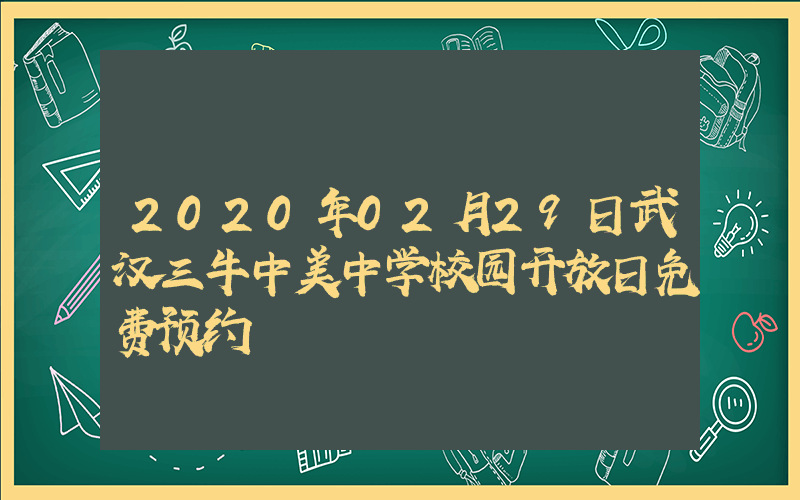 2020年02月29日武汉三牛中美中学校园开放日免费预约