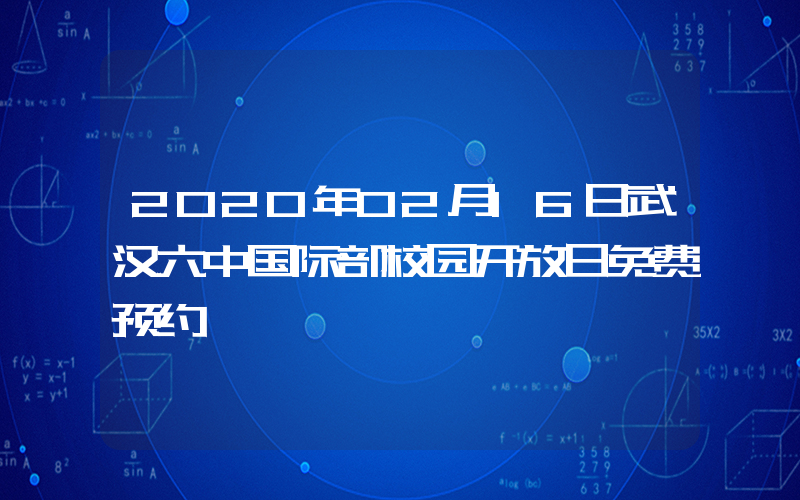 2020年02月16日武汉六中国际部校园开放日免费预约