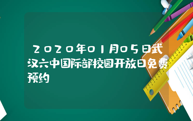 2020年01月05日武汉六中国际部校园开放日免费预约