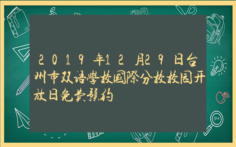 2019年12月29日台州市双语学校国际分校校园开放日免费预约