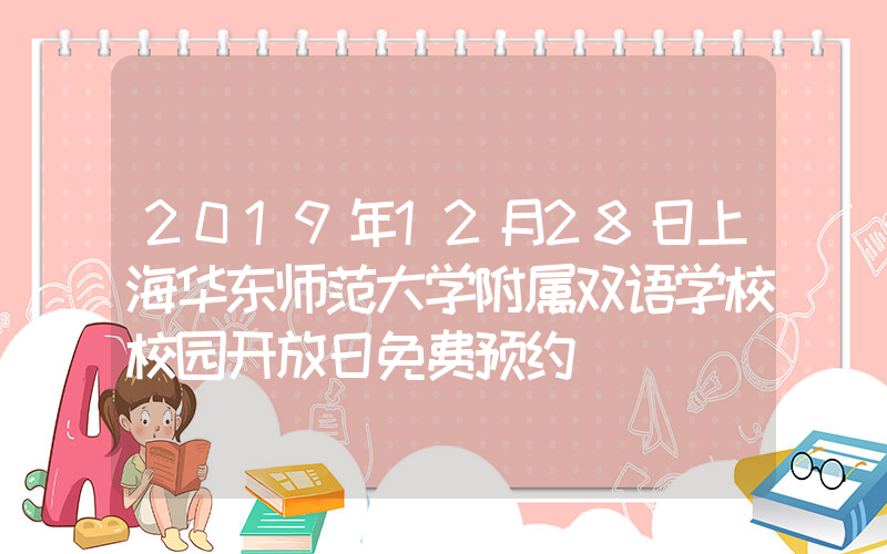 2019年12月28日上海华东师范大学附属双语学校校园开放日免费预约