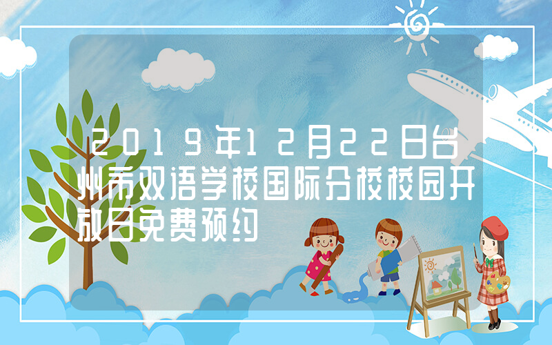 2019年12月22日台州市双语学校国际分校校园开放日免费预约