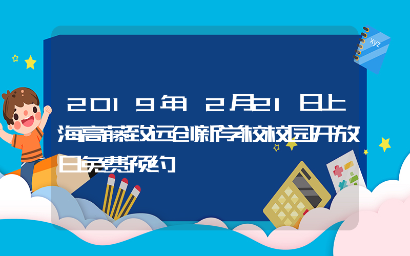 2019年12月21日上海高藤致远创新学校校园开放日免费预约