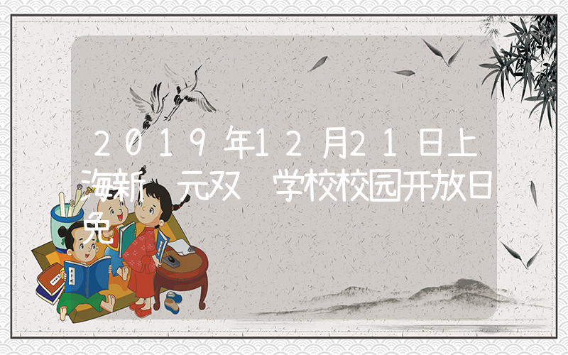 2019年12月21日上海新纪元双语学校校园开放日免费预约