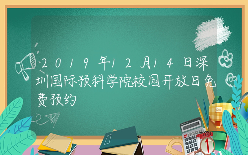 2019年12月14日深圳国际预科学院校园开放日免费预约