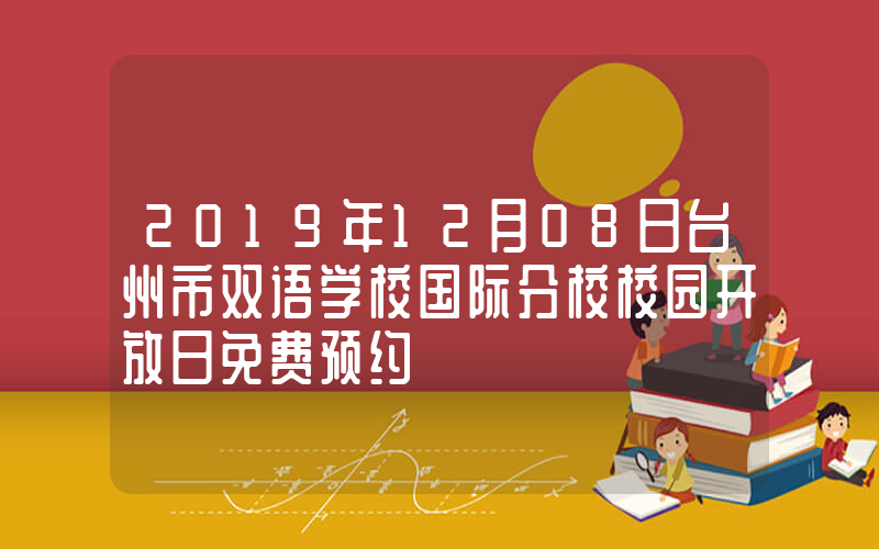 2019年12月08日台州市双语学校国际分校校园开放日免费预约