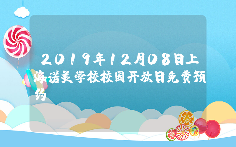 2019年12月08日上海诺美学校校园开放日免费预约