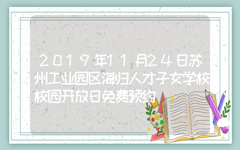 2019年11月24日苏州工业园区海归人才子女学校校园开放日免费预约