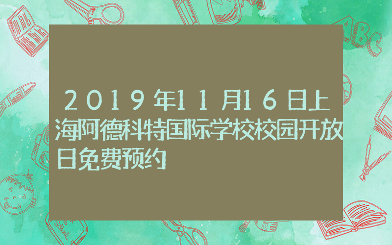 2019年11月16日上海阿德科特国际学校校园开放日免费预约