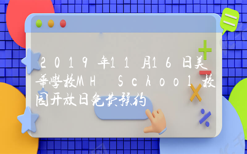 2019年11月16日美华学校MH School校园开放日免费预约