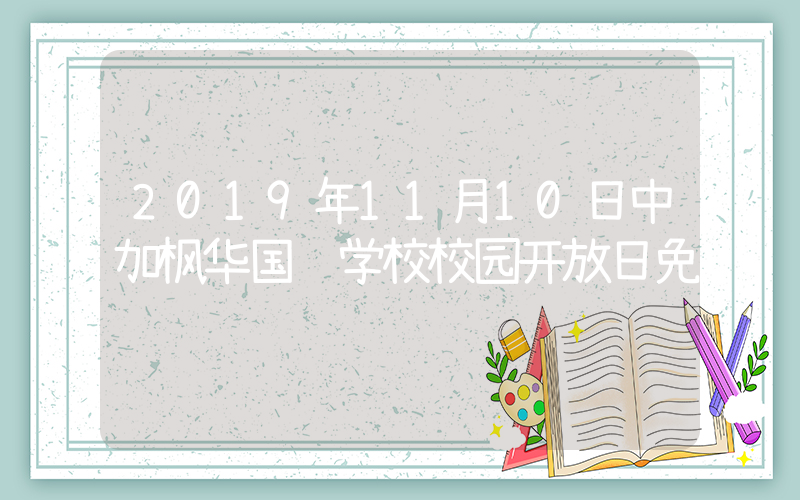 2019年11月10日中加枫华国际学校校园开放日免费预约