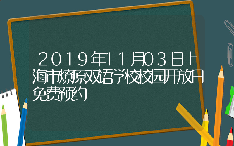 2019年11月03日上海市燎原双语学校校园开放日免费预约