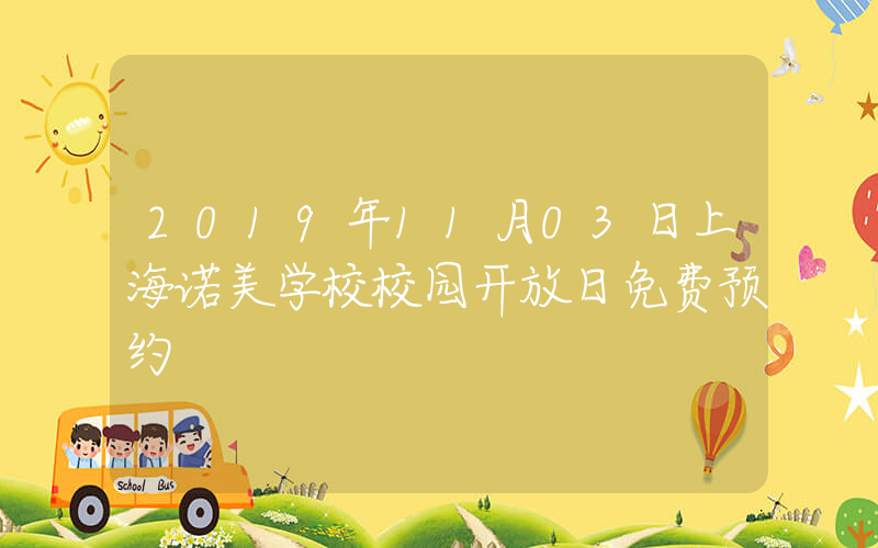 2019年11月03日上海诺美学校校园开放日免费预约