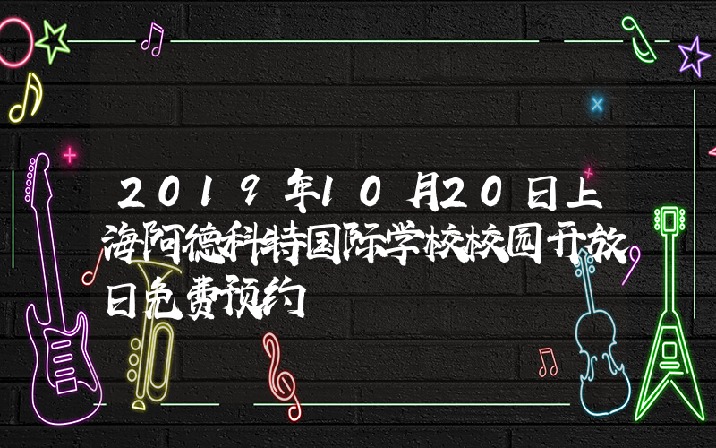 2019年10月20日上海阿德科特国际学校校园开放日免费预约