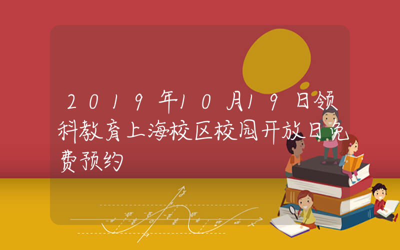 2019年10月19日领科教育上海校区校园开放日免费预约