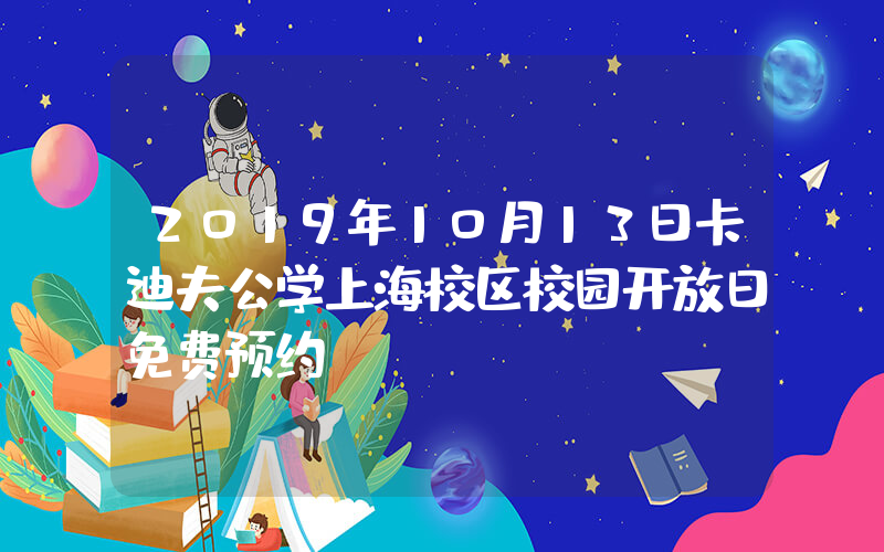 2019年10月13日卡迪夫公学上海校区校园开放日免费预约