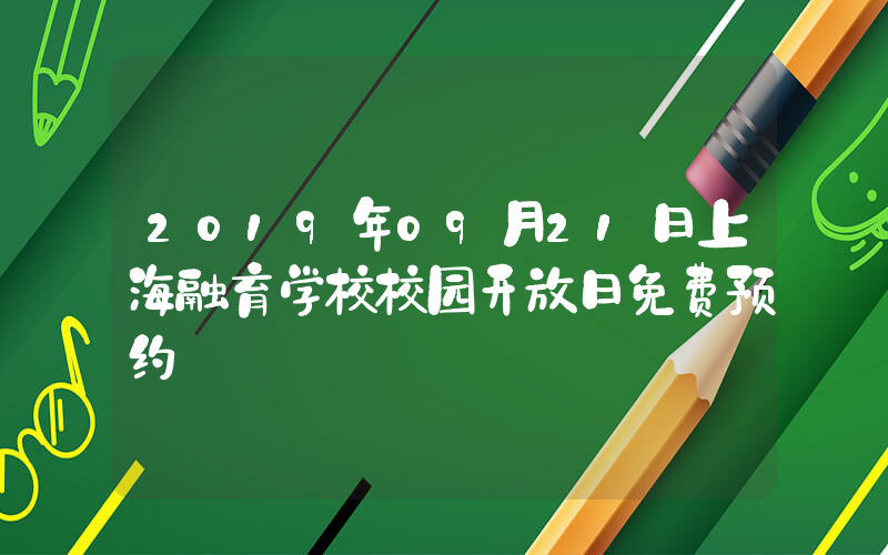 2019年09月21日上海融育学校校园开放日免费预约