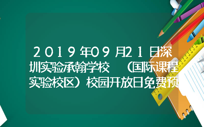 2019年09月21日深圳实验承翰学校 （国际课程实验校区）校园开放日免费预约