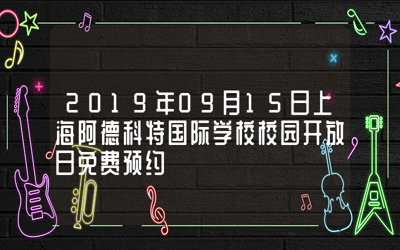 2019年09月15日上海阿德科特国际学校校园开放日免费预约