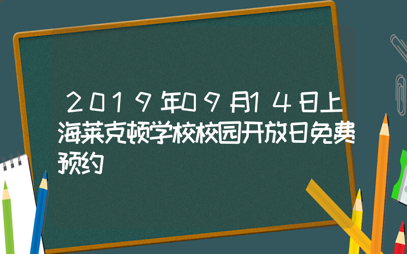 2019年09月14日上海莱克顿学校校园开放日免费预约
