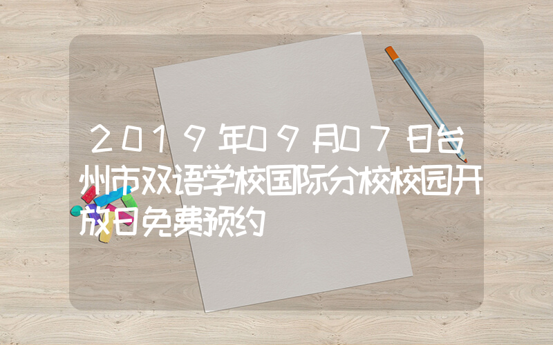 2019年09月07日台州市双语学校国际分校校园开放日免费预约