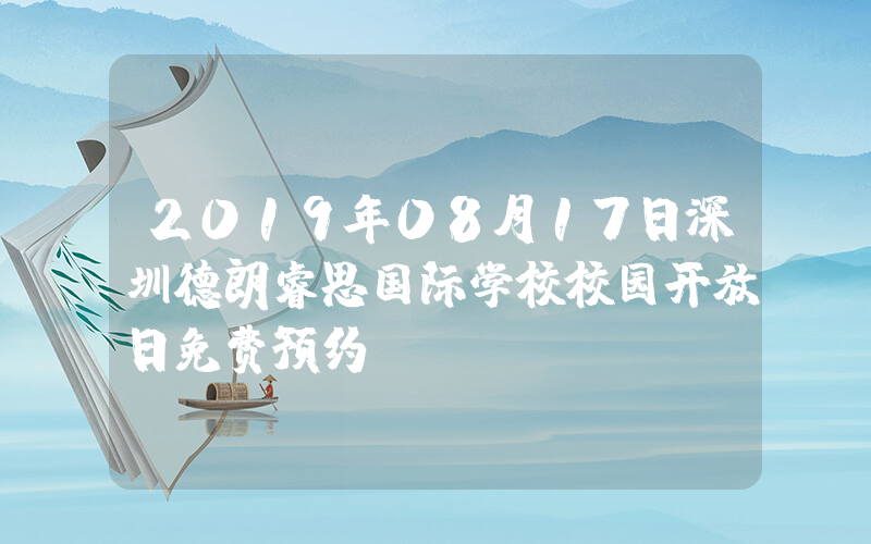 2019年08月17日深圳德朗睿思国际学校校园开放日免费预约