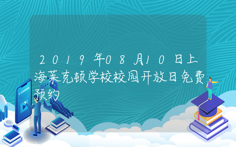 2019年08月10日上海莱克顿学校校园开放日免费预约