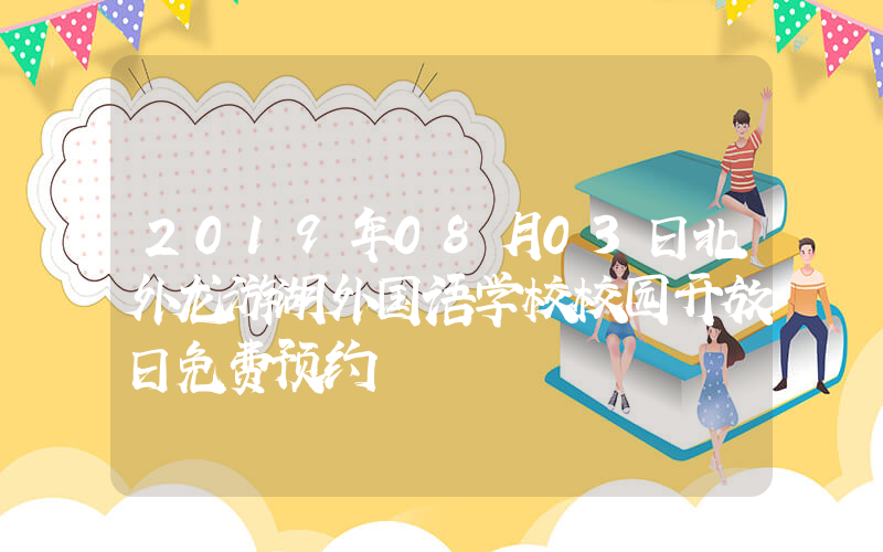 2019年08月03日北外龙游湖外国语学校校园开放日免费预约
