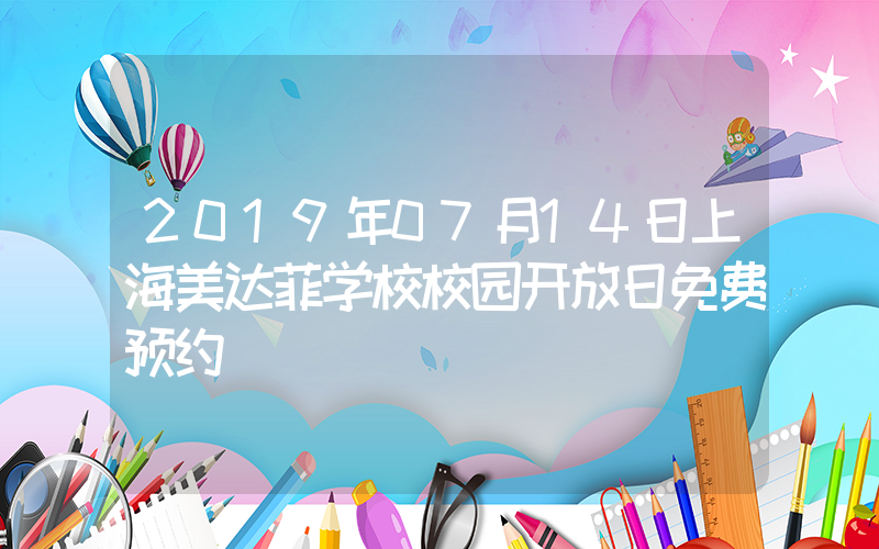 2019年07月14日上海美达菲学校校园开放日免费预约
