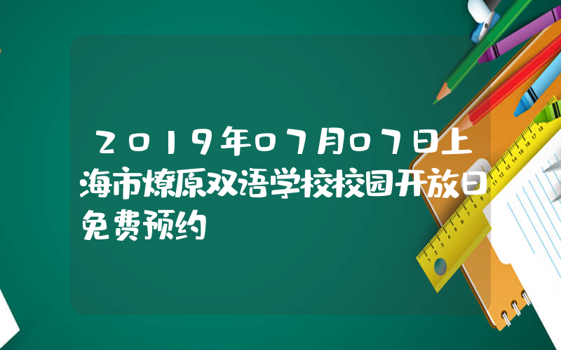 2019年07月07日上海市燎原双语学校校园开放日免费预约