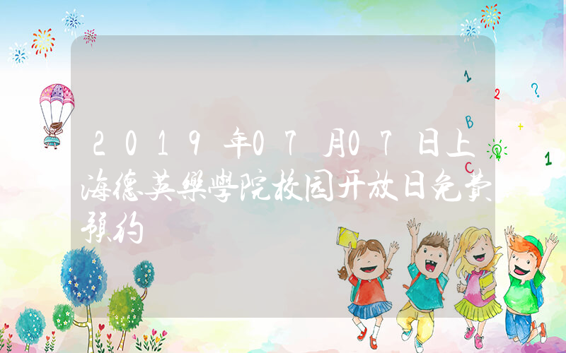 2019年07月07日上海德英乐学院校园开放日免费预约