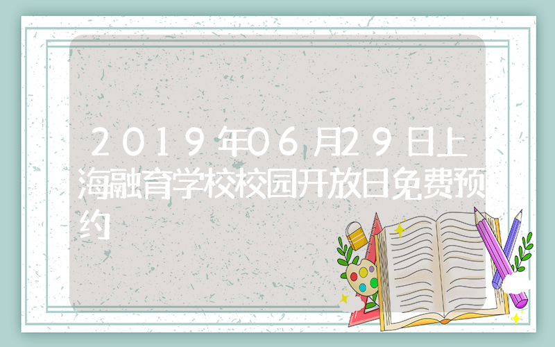 2019年06月29日上海融育学校校园开放日免费预约