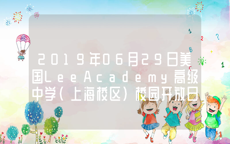 2019年06月29日美国LeeAcademy高级中学（上海校区）校园开放日免费预约