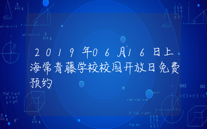 2019年06月16日上海常青藤学校校园开放日免费预约