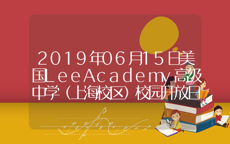 2019年06月15日美国LeeAcademy高级中学（上海校区）校园开放日免费预约