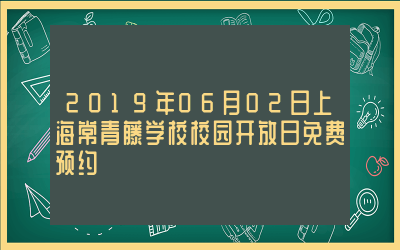 2019年06月02日上海常青藤学校校园开放日免费预约