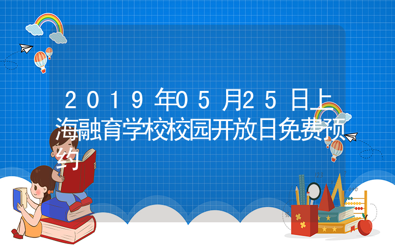 2019年05月25日上海融育学校校园开放日免费预约