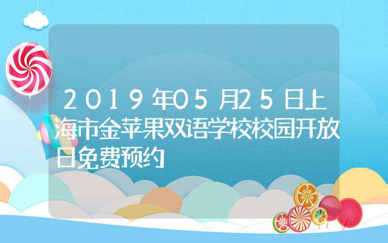 2019年05月25日上海市金苹果双语学校校园开放日免费预约