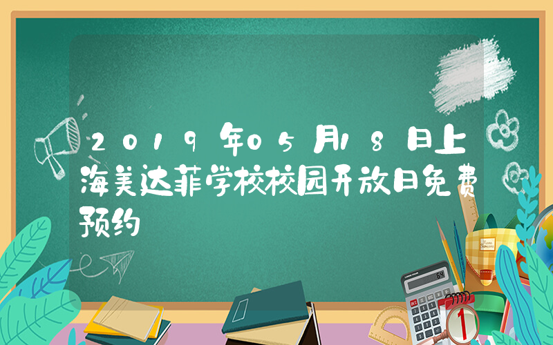 2019年05月18日上海美达菲学校校园开放日免费预约
