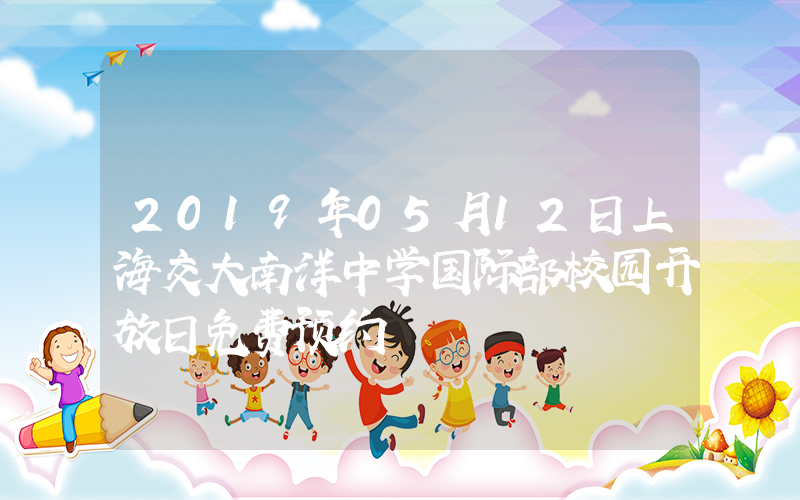 2019年05月12日上海交大南洋中学国际部校园开放日免费预约