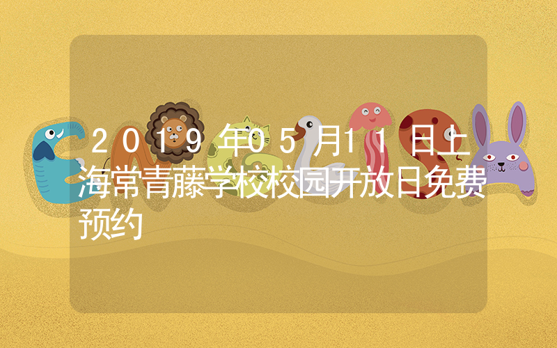 2019年05月11日上海常青藤学校校园开放日免费预约