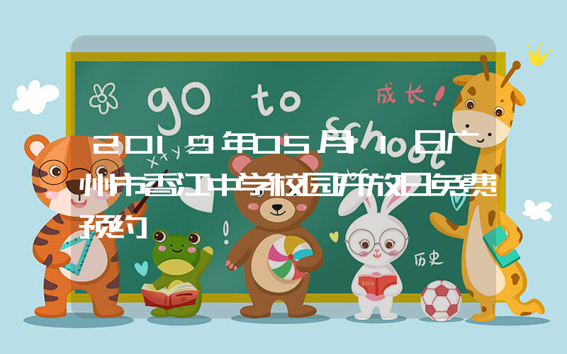 2019年05月11日广州市香江中学校园开放日免费预约