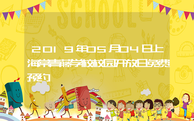 2019年05月04日上海常青藤学校校园开放日免费预约